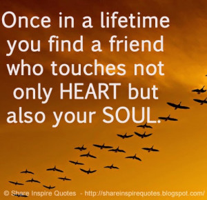 Once in a lifetime you find a friend who touches not only HEART but ...