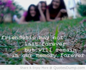 Friendship may not last forever but will remain in our memory forever.