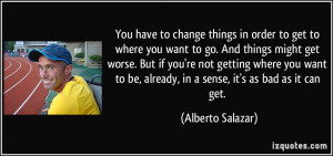 You have to change things in order to get to where you want to go. And ...