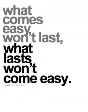 Nothing good comes easy.