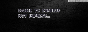 Dance to Express not Impress Profile Facebook Covers
