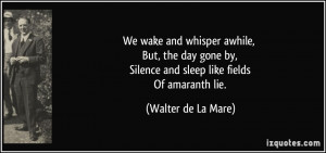 We wake and whisper awhile, But, the day gone by, Silence and sleep ...