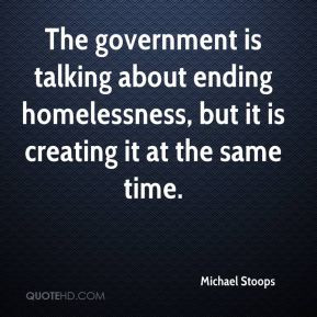 ... about ending homelessness, but it is creating it at the same time