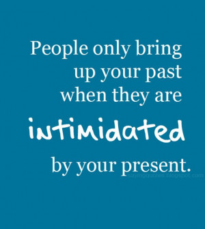 People only bring up your past when they are intimidated