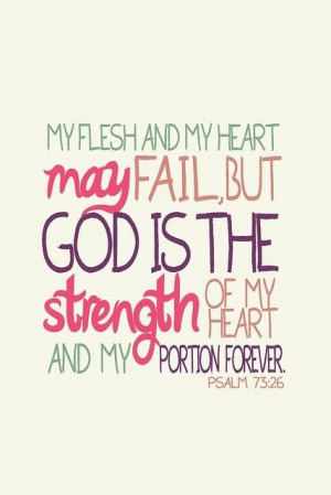 ... God is the strength of my heart and my portion forever. Psalm 73:26