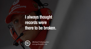 Michael Schumacher quotes I always thought records were there to be ...