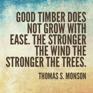 Good timber does not grow with ease the strong The wind the stronger ...