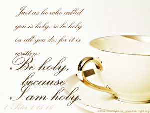 ... it is written: “Be holy, because I am holy.” [1 Peter 1: 15-16