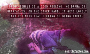Being single is a good feeling, no drama or heartaches. On the other ...