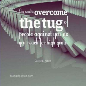 ... of people against you as you reach for high goals. ~ George S. Patton