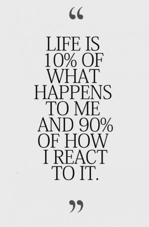 am convinced that life is 10% what happens to me and 90% how I react ...