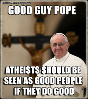 Good Guy Pope Francis - Atheist Quote