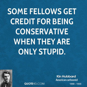 Some fellows get credit for being conservative when they are only ...
