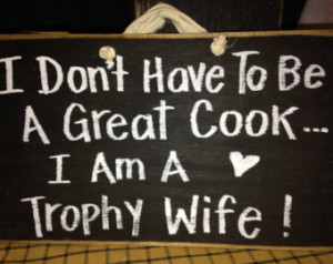 Don't have to be Great Cook I'm trophy Wife sign wood handmade funny ...