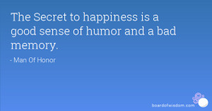 The Secret to happiness is a good sense of humor and a bad memory.