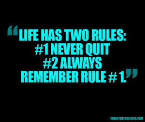 life has two rules: #1 never quit. #2 always remember rule #1.