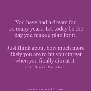 You have had a dream for so many years. Let today be the day you make ...