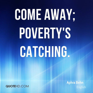 Come away; poverty's catching.