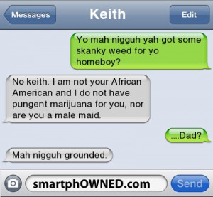 ... pungent marijuana for you, nor are you a male maid....Dad?Mah nigguh