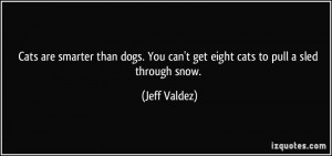 ... . You can't get eight cats to pull a sled through snow. - Jeff Valdez