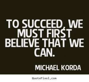 Quotes about success - To succeed, we must first believe that we..