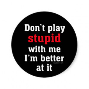 Don't play stupid with me, I'm better at it Round Stickers