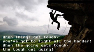 ... fight all the harder! when the going gets tough, the tough get going