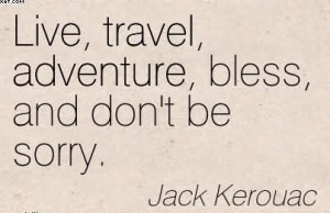 ... , Travel, Adventure, Bless, And Don’t Be Sorry. - Jack Kerouac (2