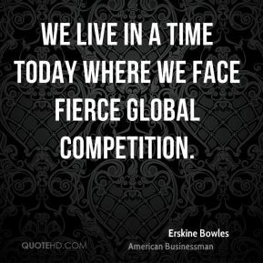 Erskine Bowles - We live in a time today where we face fierce global ...