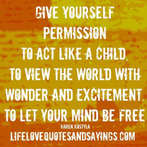 Give yourself permission to act like a child ~ to view the world with ...