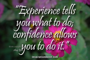 Experience tells you what to do; confidence allows you to do it.”