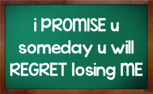 PROMISE u someday u will REGRET losing ME