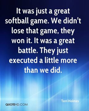 Terri Holmes - It was just a great softball game. We didn't lose that ...