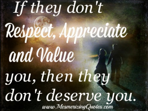 If they don’t respect, appreciate and value you