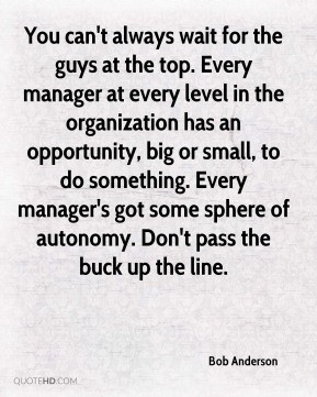 Bob Anderson - You can't always wait for the guys at the top. Every ...