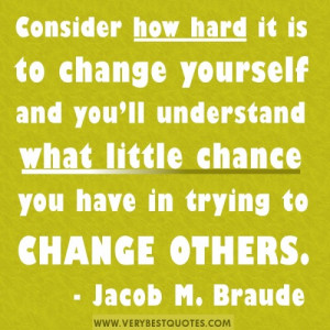 to change yourself and you’ll understand what little chance you have ...