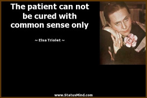 ... be cured with common sense only - Elsa Triolet Quotes - StatusMind.com