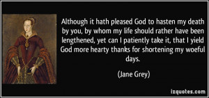 ... God more hearty thanks for shortening my woeful days. - Jane Grey