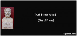 Truth breeds hatred. - Bias of Priene