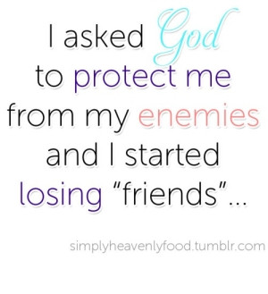 asked God to protect me from my enemies and I started losing ...