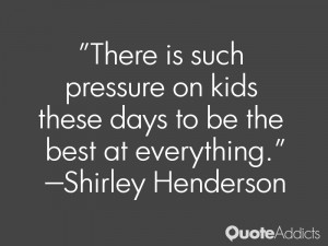 shirley henderson quotes there is such pressure on kids these days to ...