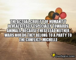 cruelty of humanity reveals itself especially towards animals. Because ...