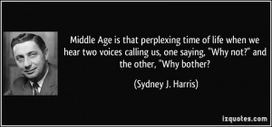 Middle Age is that perplexing time of life when we hear two voices ...