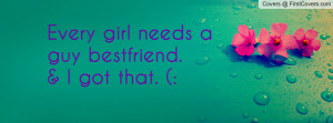 Every girl needs a guy bestfriend. & I got that. (: Facebook Quote ...