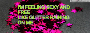 feeling sexy and freelike glitter raining on me , Pictures
