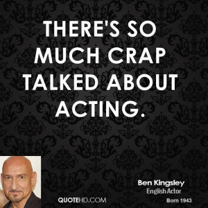 There's so much crap talked about acting.