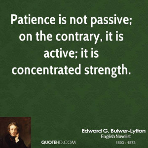 Patience is not passive; on the contrary, it is active; it is ...