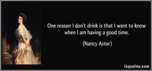 ... is that I want to know when I am having a good time. - Nancy Astor