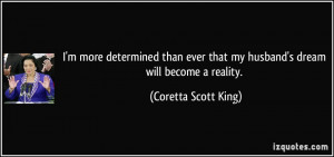 ... that my husband's dream will become a reality. - Coretta Scott King