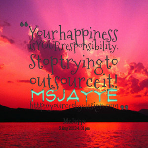 Quotes Picture: your happiness is your responsibility stop trying to ...